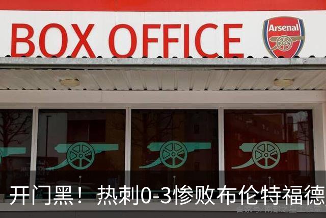 开门黑！热刺0-3惨败布伦特福德 摩尔屡失良机贝里瓦尔失误致丢球
